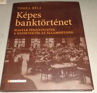 Tomka Béla: Képes banktörténet. Magyar pénzintézetek a kezdetektől az államosításig